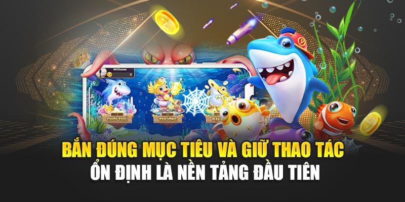 Bắn đúng mục tiêu và giữ thao tác ổn định là nền tảng đầu tiên