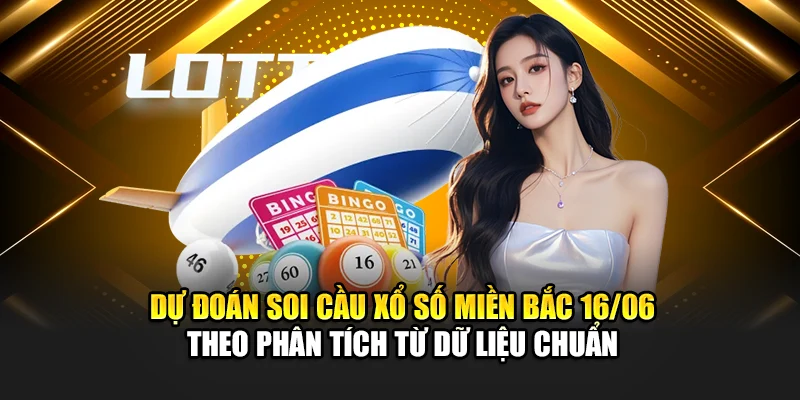 Dự đoán soi cầu xổ số miền Bắc 16/06 theo phân tích từ dữ liệu chuẩn