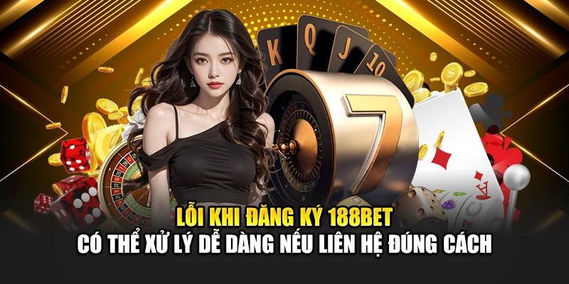 Đăng Ký 188Bet 3 Lỗi khi đăng ký 188bet có thể xử lý dễ dàng nếu liên hệ đúng cách
