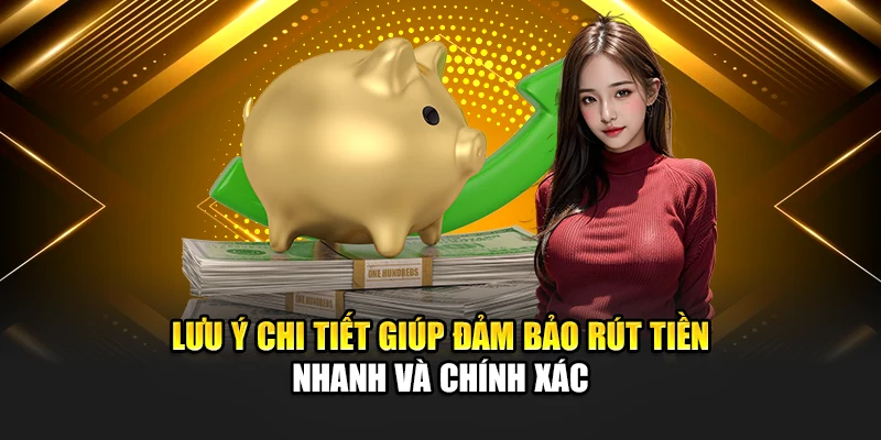 Lưu ý chi tiết giúp đảm bảo rút tiền nhanh và chính xác