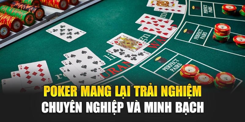 Poker mang lại trải nghiệm chuyên nghiệp và minh bạch