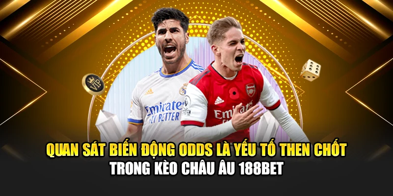 Quan sát biến động odds là yếu tố then chốt trong kèo châu Âu 188Bet